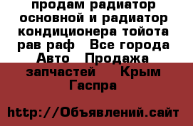 продам радиатор основной и радиатор кондиционера тойота рав раф - Все города Авто » Продажа запчастей   . Крым,Гаспра